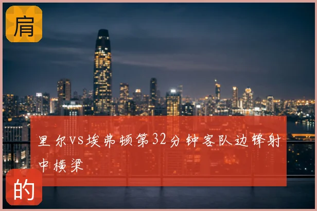 里尔vs埃弗顿第32分钟客队边锋射中横梁