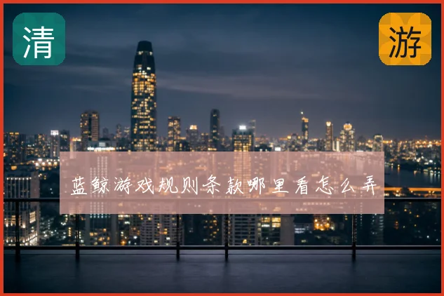 蓝鲸游戏规则条款哪里看怎么弄