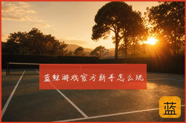 蓝鲸游戏官方新手怎么玩