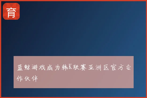 蓝鲸游戏成为韩K联赛亚洲区官方合作伙伴