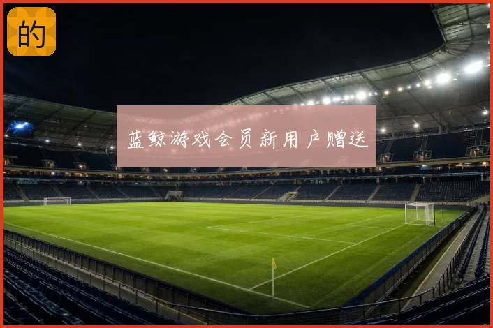 蓝鲸游戏会员新用户赠送