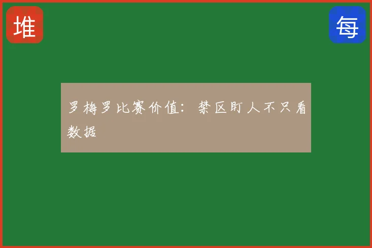 罗梅罗比赛价值：禁区盯人不只看数据