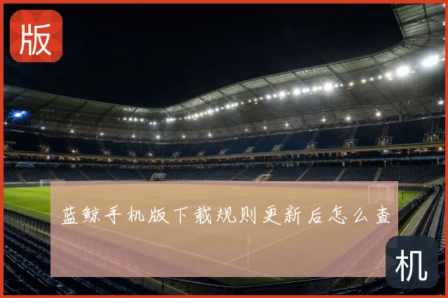 蓝鲸手机版下载规则更新后怎么查