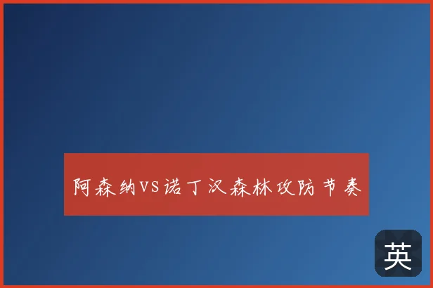 阿森纳vs诺丁汉森林攻防节奏