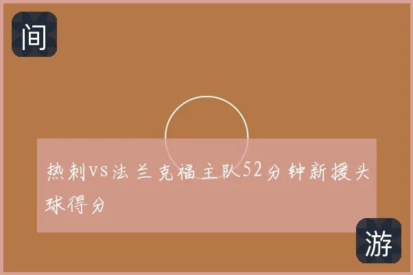 热刺vs法兰克福主队52分钟新援头球得分