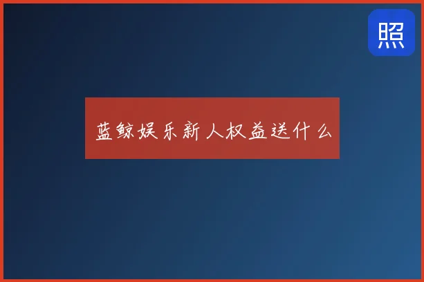 蓝鲸娱乐新人权益送什么