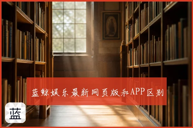 蓝鲸娱乐最新网页版和APP区别
